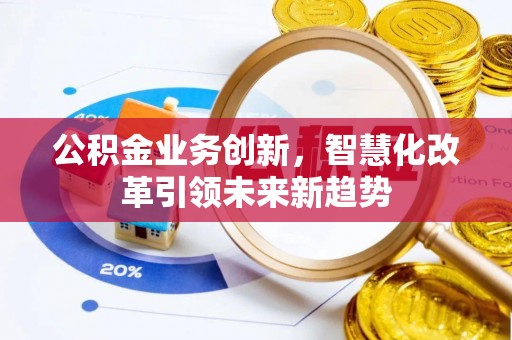 神湾公积金业务创新，智慧化改革引领未来新趋势