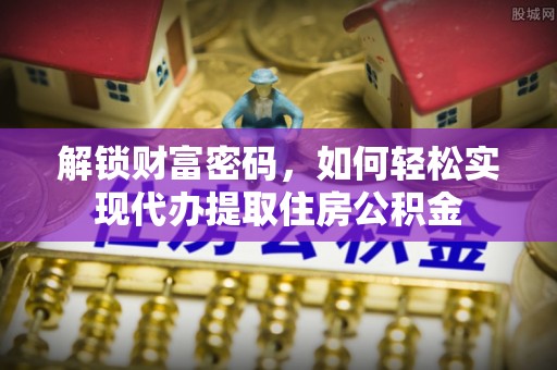 神湾解锁财富密码，如何轻松实现代办提取住房公积金