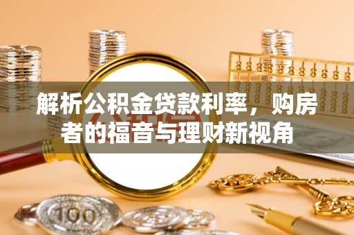 神湾解析公积金贷款利率，购房者的福音与理财新视角
