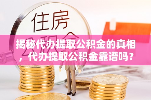 神湾揭秘代办提取公积金的真相，代办提取公积金靠谱吗？