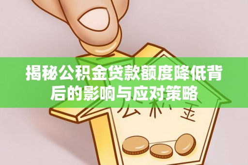 神湾揭秘公积金贷款额度降低背后的影响与应对策略