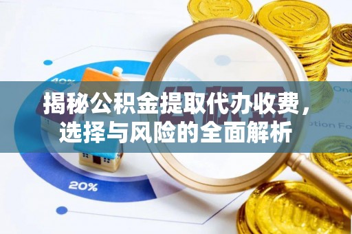 神湾揭秘公积金提取代办收费，选择与风险的全面解析