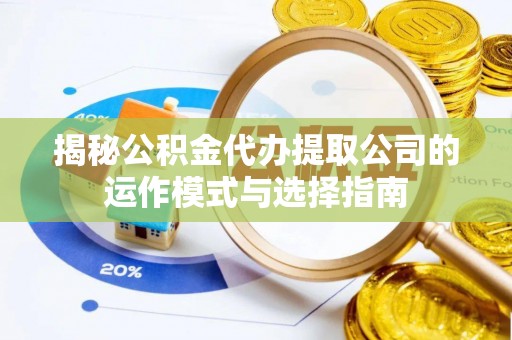 神湾揭秘公积金代办提取公司的运作模式与选择指南