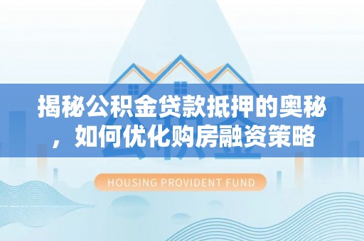神湾揭秘公积金贷款抵押的奥秘，如何优化购房融资策略