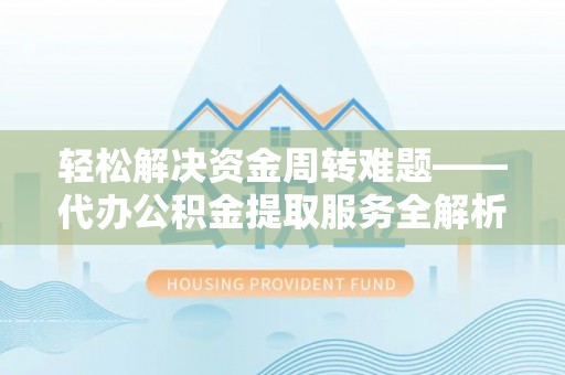 神湾轻松解决资金周转难题——代办公积金提取服务全解析