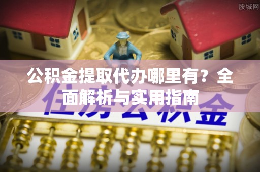 神湾公积金提取代办哪里有？全面解析与实用指南