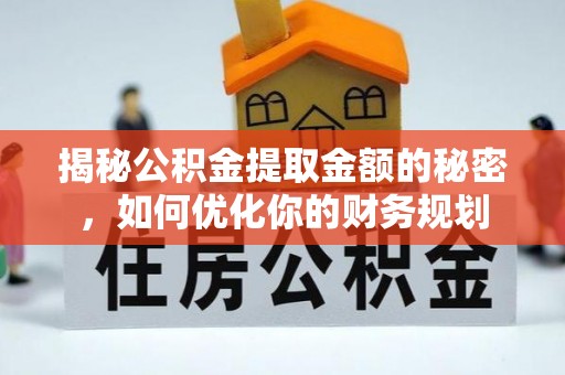 神湾揭秘公积金提取金额的秘密，如何优化你的财务规划