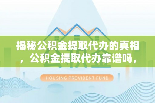 神湾揭秘公积金提取代办的真相，公积金提取代办靠谱吗，如何选择专业服务？