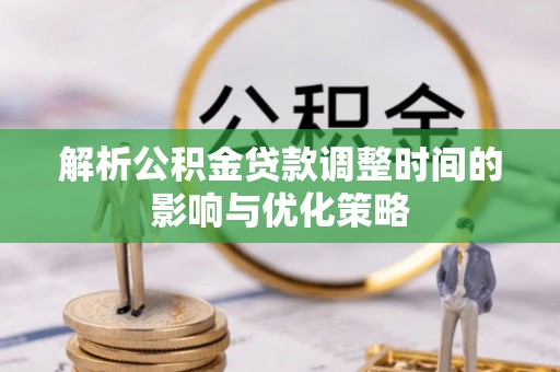 神湾解析公积金贷款调整时间的影响与优化策略