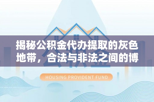 神湾揭秘公积金代办提取的灰色地带，合法与非法之间的博弈