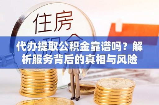 神湾代办提取公积金靠谱吗？解析服务背后的真相与风险