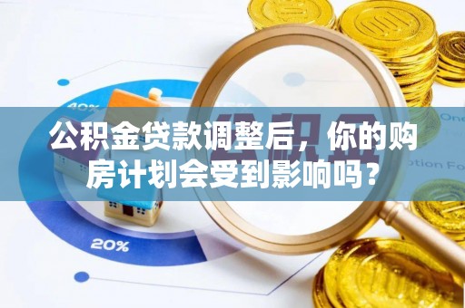 神湾公积金贷款调整后，你的购房计划会受到影响吗？