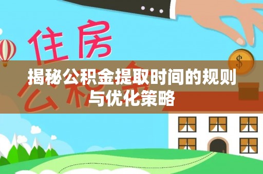 神湾揭秘公积金提取时间的规则与优化策略