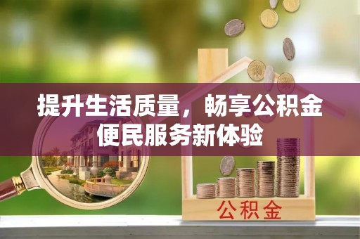 神湾提升生活质量，畅享公积金便民服务新体验