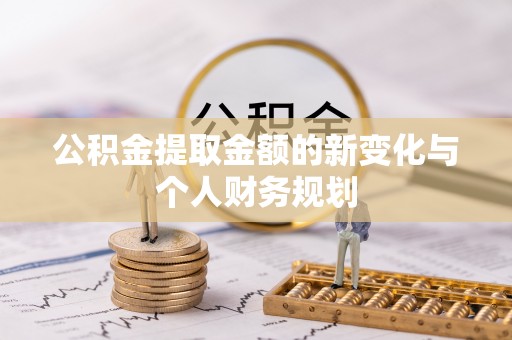 神湾公积金提取金额的新变化与个人财务规划