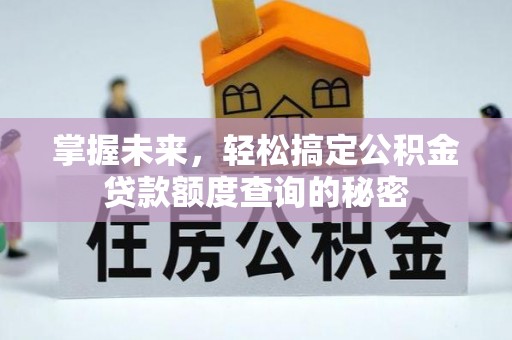 神湾掌握未来，轻松搞定公积金贷款额度查询的秘密