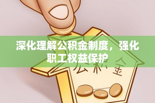 神湾深化理解公积金制度，强化职工权益保护