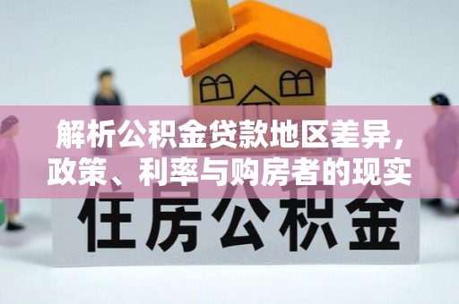 神湾解析公积金贷款地区差异，政策、利率与购房者的现实选择