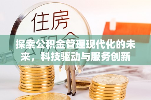 神湾探索公积金管理现代化的未来，科技驱动与服务创新