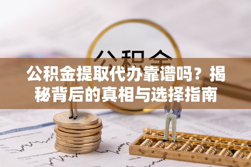 神湾公积金提取代办靠谱吗？揭秘背后的真相与选择指南
