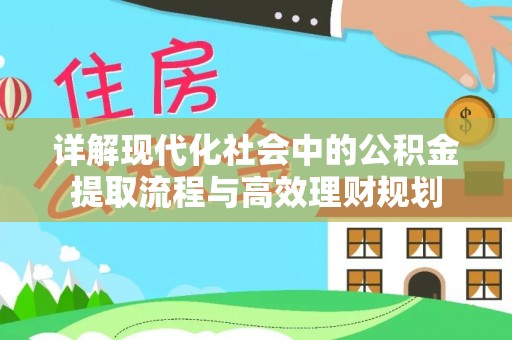 神湾详解现代化社会中的公积金提取流程与高效理财规划
