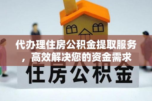 神湾代办理住房公积金提取服务，高效解决您的资金需求