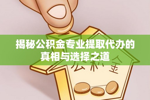 神湾揭秘公积金专业提取代办的真相与选择之道