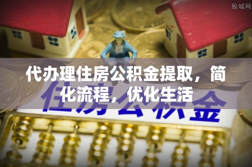 神湾代办理住房公积金提取，简化流程，优化生活