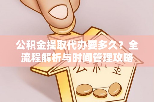 神湾公积金提取代办要多久？全流程解析与时间管理攻略