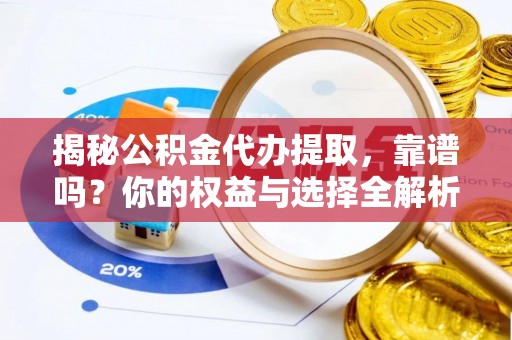 神湾揭秘公积金代办提取，靠谱吗？你的权益与选择全解析