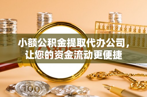 神湾小额公积金提取代办公司，让您的资金流动更便捷