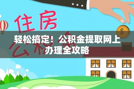 神湾轻松搞定！公积金提取网上办理全攻略