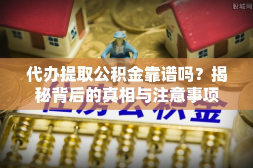 神湾代办提取公积金靠谱吗？揭秘背后的真相与注意事项