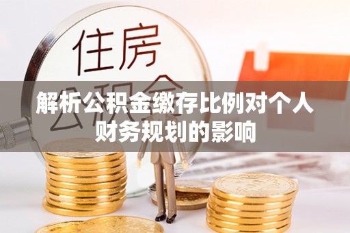 神湾解析公积金缴存比例对个人财务规划的影响