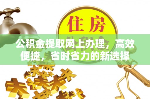 神湾公积金提取网上办理，高效便捷，省时省力的新选择