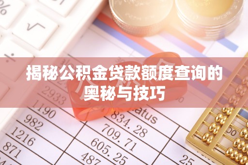 神湾揭秘公积金贷款额度查询的奥秘与技巧