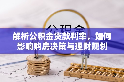 神湾解析公积金贷款利率，如何影响购房决策与理财规划