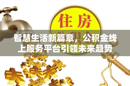 神湾智慧生活新篇章，公积金线上服务平台引领未来趋势