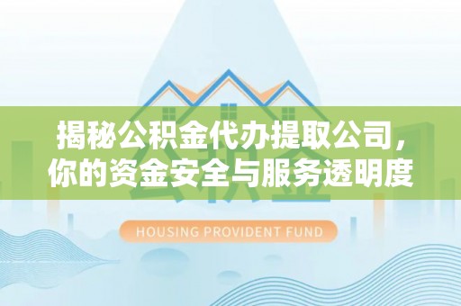 神湾揭秘公积金代办提取公司，你的资金安全与服务透明度指南