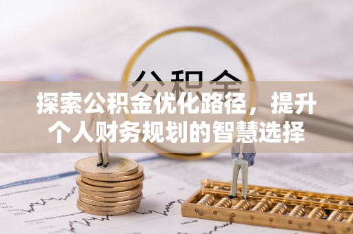 神湾探索公积金优化路径，提升个人财务规划的智慧选择
