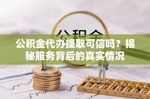 神湾公积金代办提取可信吗？揭秘服务背后的真实情况