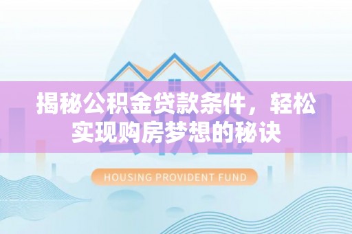 神湾揭秘公积金贷款条件，轻松实现购房梦想的秘诀