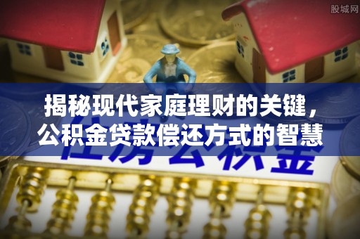 神湾揭秘现代家庭理财的关键，公积金贷款偿还方式的智慧选择