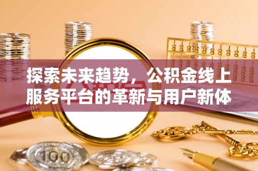 神湾探索未来趋势，公积金线上服务平台的革新与用户新体验