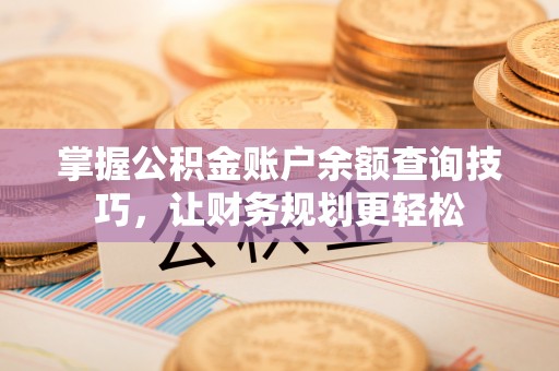 神湾掌握公积金账户余额查询技巧，让财务规划更轻松