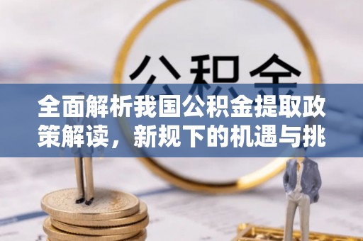 神湾全面解析我国公积金提取政策解读，新规下的机遇与挑战