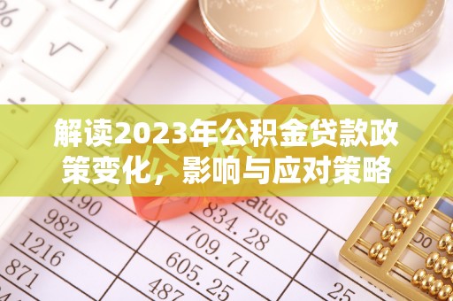 神湾解读2023年公积金贷款政策变化，影响与应对策略