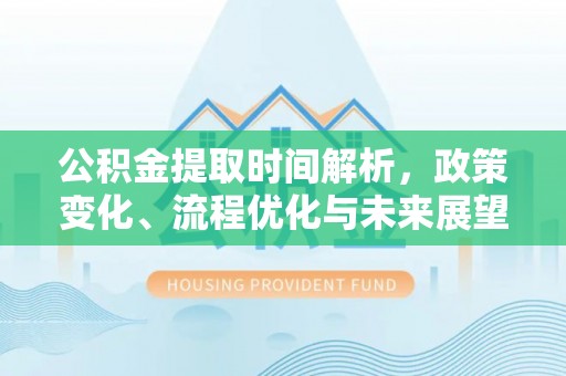 神湾公积金提取时间解析，政策变化、流程优化与未来展望
