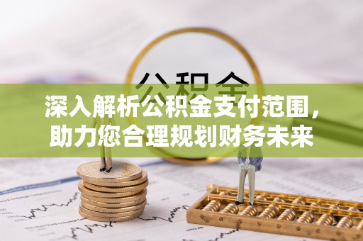 神湾深入解析公积金支付范围，助力您合理规划财务未来