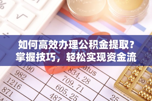 神湾如何高效办理公积金提取？掌握技巧，轻松实现资金流动